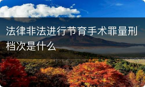 法律非法进行节育手术罪量刑档次是什么