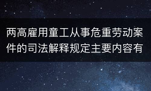 两高雇用童工从事危重劳动案件的司法解释规定主要内容有哪些