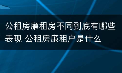 公租房廉租房不同到底有哪些表现 公租房廉租户是什么