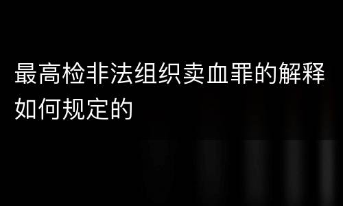 最高检非法组织卖血罪的解释如何规定的