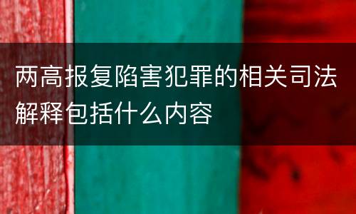 两高报复陷害犯罪的相关司法解释包括什么内容