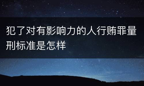 犯了对有影响力的人行贿罪量刑标准是怎样