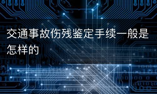 交通事故伤残鉴定手续一般是怎样的
