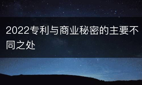 2022专利与商业秘密的主要不同之处