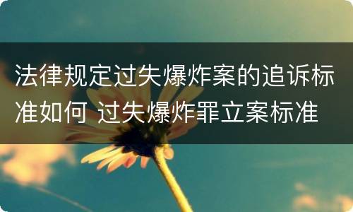 法律规定过失爆炸案的追诉标准如何 过失爆炸罪立案标准