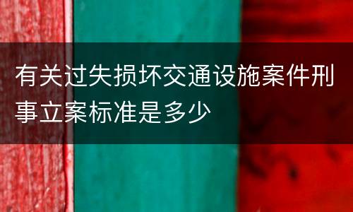 有关过失损坏交通设施案件刑事立案标准是多少