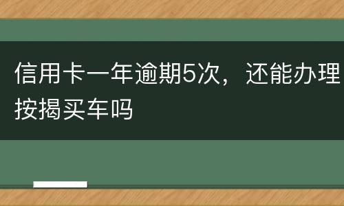 信用卡一年逾期5次，还能办理按揭买车吗