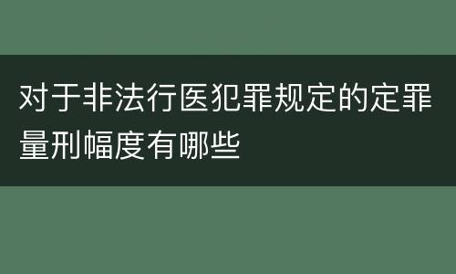 对于非法行医犯罪规定的定罪量刑幅度有哪些