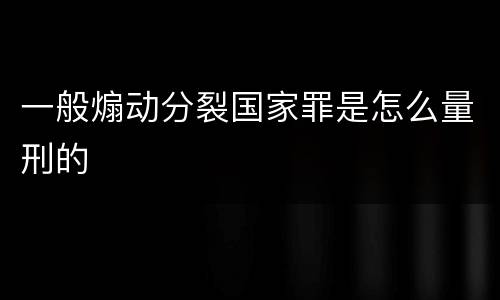 一般煽动分裂国家罪是怎么量刑的