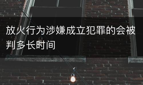 放火行为涉嫌成立犯罪的会被判多长时间