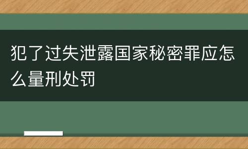 犯了过失泄露国家秘密罪应怎么量刑处罚