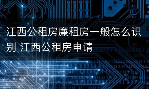 江西公租房廉租房一般怎么识别 江西公租房申请