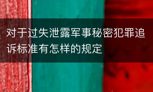 对于过失泄露军事秘密犯罪追诉标准有怎样的规定