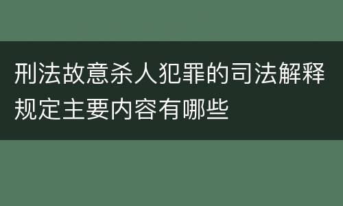 刑法故意杀人犯罪的司法解释规定主要内容有哪些