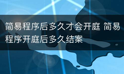 简易程序后多久才会开庭 简易程序开庭后多久结案