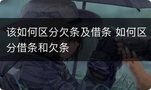 该如何区分欠条及借条 如何区分借条和欠条