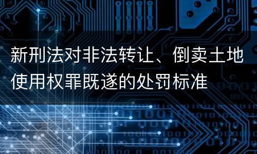 新刑法对非法转让、倒卖土地使用权罪既遂的处罚标准