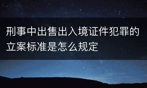 刑事中出售出入境证件犯罪的立案标准是怎么规定