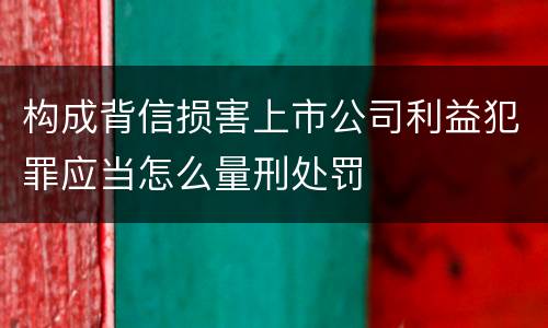 构成背信损害上市公司利益犯罪应当怎么量刑处罚