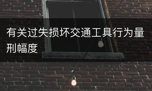 有关过失损坏交通工具行为量刑幅度