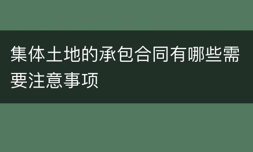 集体土地的承包合同有哪些需要注意事项