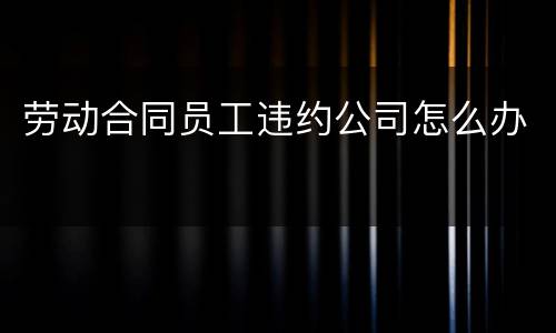 劳动合同员工违约公司怎么办