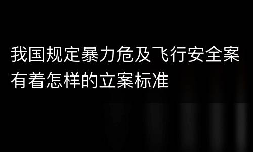 我国规定暴力危及飞行安全案有着怎样的立案标准