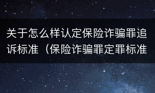 关于怎么样认定保险诈骗罪追诉标准（保险诈骗罪定罪标准）