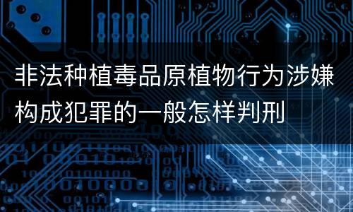 非法种植毒品原植物行为涉嫌构成犯罪的一般怎样判刑