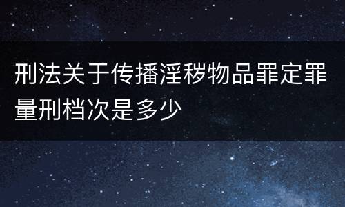 刑法关于传播淫秽物品罪定罪量刑档次是多少