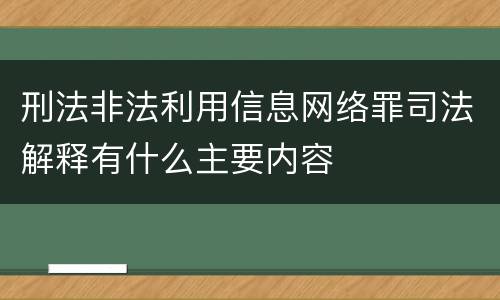 刑法非法利用信息网络罪司法解释有什么主要内容