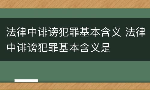 法律中诽谤犯罪基本含义 法律中诽谤犯罪基本含义是