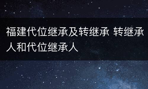 福建代位继承及转继承 转继承人和代位继承人
