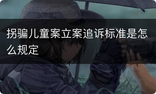 拐骗儿童案立案追诉标准是怎么规定