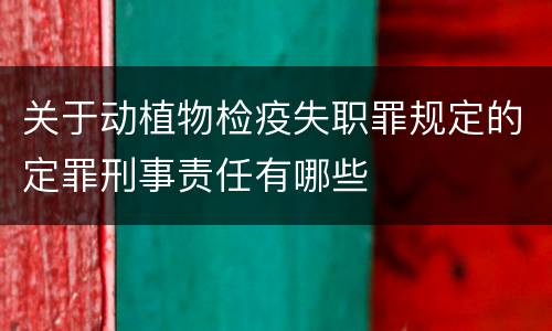 关于动植物检疫失职罪规定的定罪刑事责任有哪些