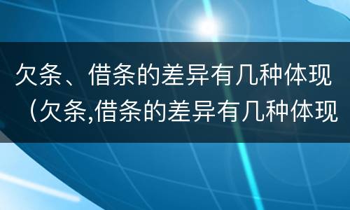 欠条、借条的差异有几种体现（欠条,借条的差异有几种体现法律规定）