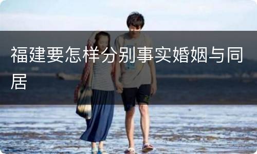 福建要怎样分别事实婚姻与同居