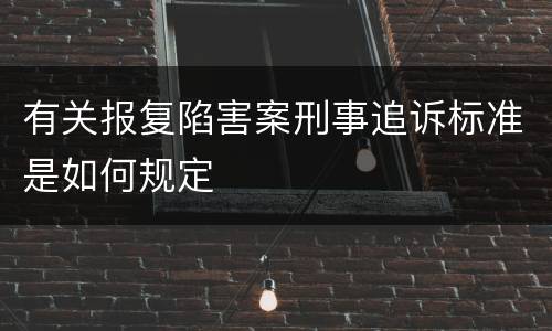 有关报复陷害案刑事追诉标准是如何规定