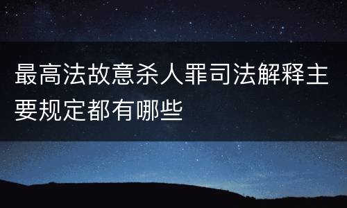 最高法故意杀人罪司法解释主要规定都有哪些