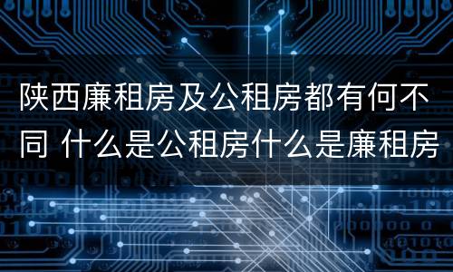 陕西廉租房及公租房都有何不同 什么是公租房什么是廉租房