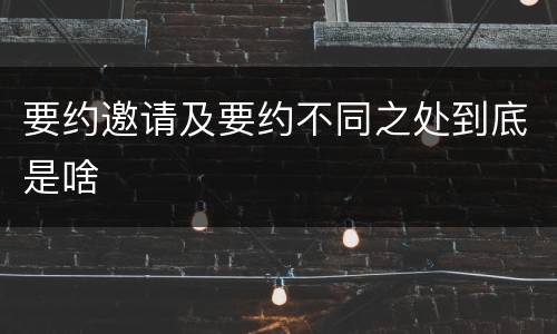 要约邀请及要约不同之处到底是啥
