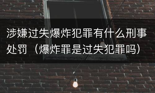 涉嫌过失爆炸犯罪有什么刑事处罚（爆炸罪是过失犯罪吗）