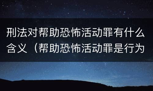 刑法对帮助恐怖活动罪有什么含义（帮助恐怖活动罪是行为犯吗）