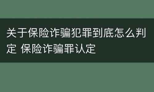 关于保险诈骗犯罪到底怎么判定 保险诈骗罪认定
