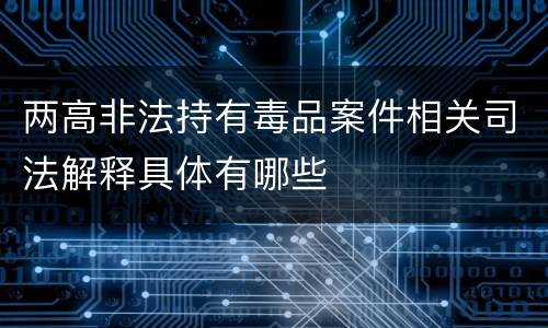 两高非法持有毒品案件相关司法解释具体有哪些