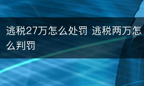 逃税27万怎么处罚 逃税两万怎么判罚