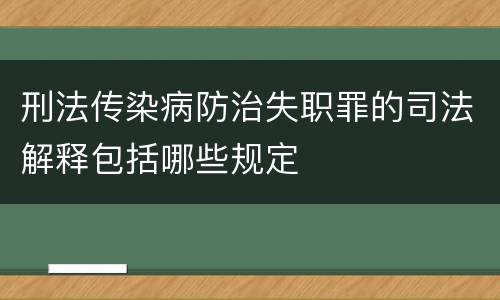 刑法传染病防治失职罪的司法解释包括哪些规定