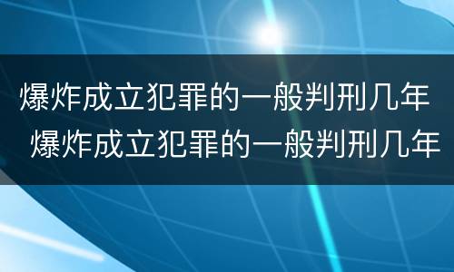 爆炸成立犯罪的一般判刑几年 爆炸成立犯罪的一般判刑几年呢