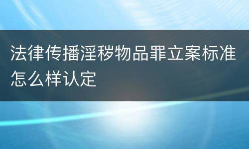 法律传播淫秽物品罪立案标准怎么样认定