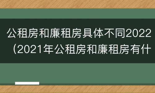 公租房和廉租房具体不同2022（2021年公租房和廉租房有什么区别）